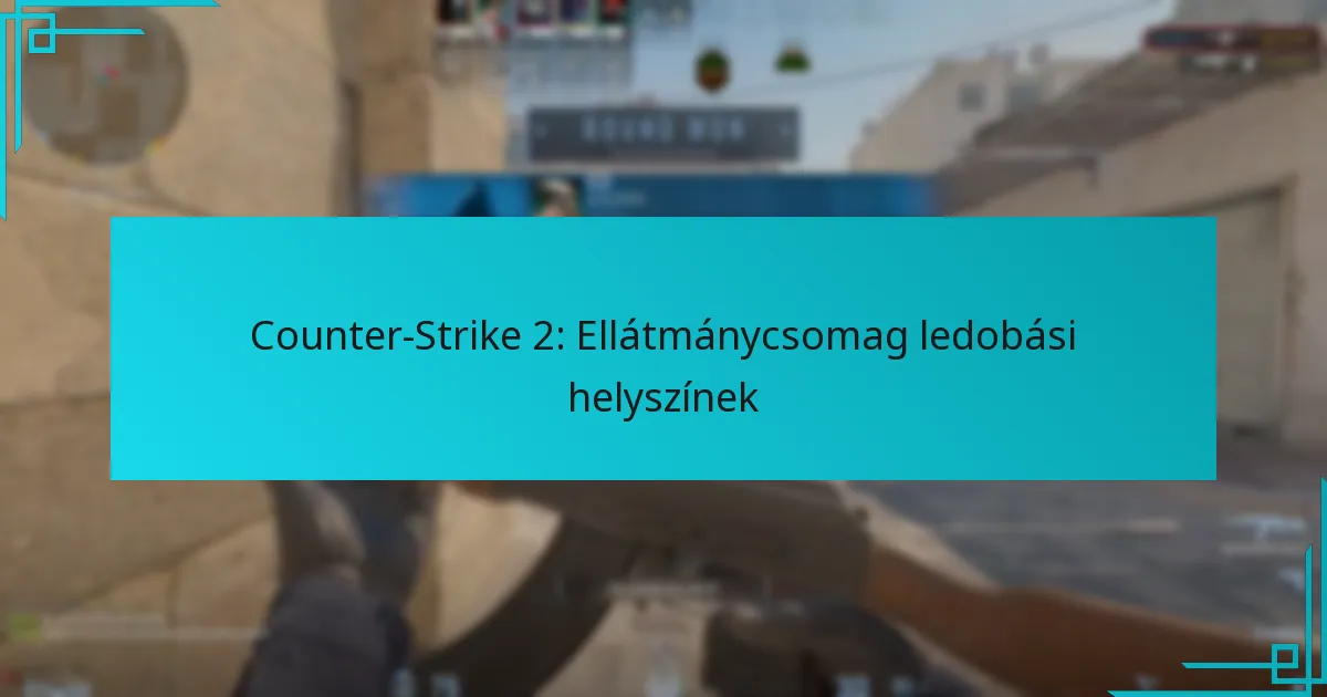 Counter-Strike 2: Ellátmánycsomag ledobási helyszínek