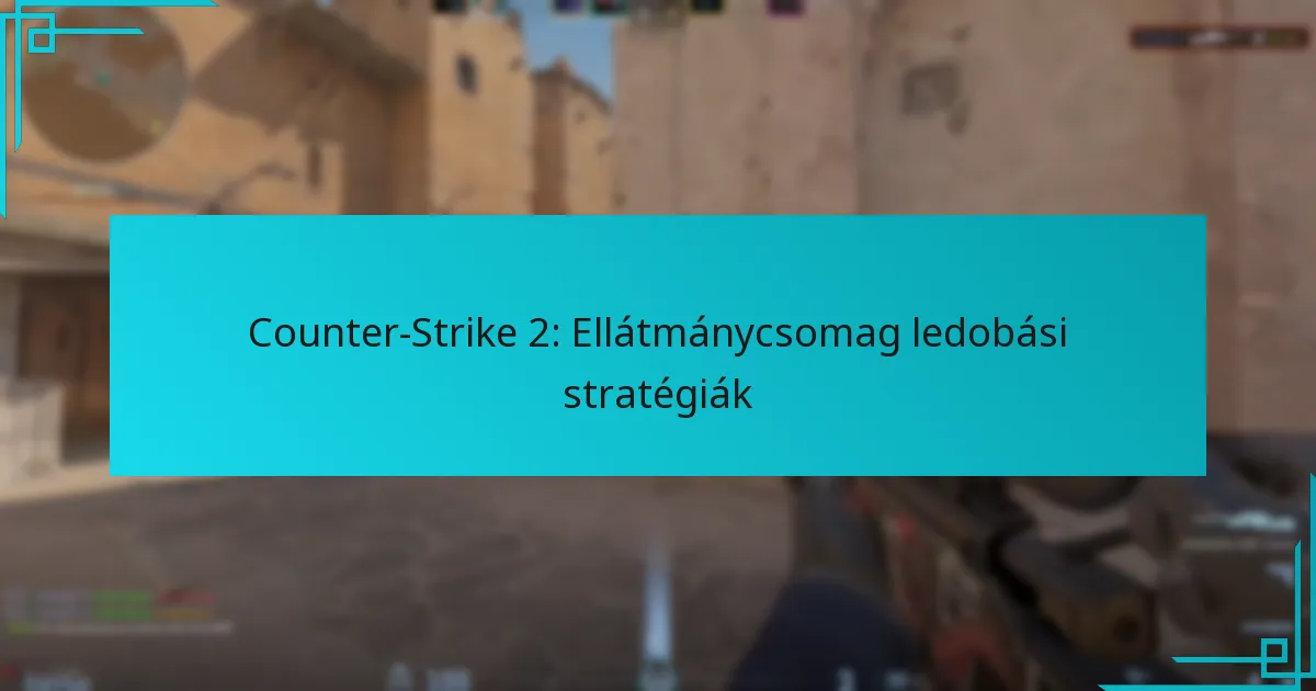 Counter-Strike 2: Ellátmánycsomag ledobási stratégiák