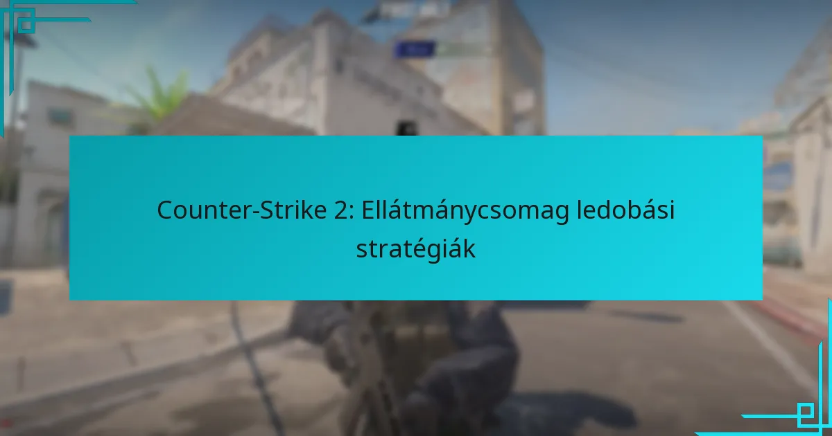Counter-Strike 2: Ellátmánycsomag ledobási stratégiák