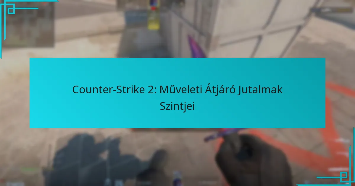 Counter-Strike 2: Műveleti Átjáró Jutalmak Szintjei