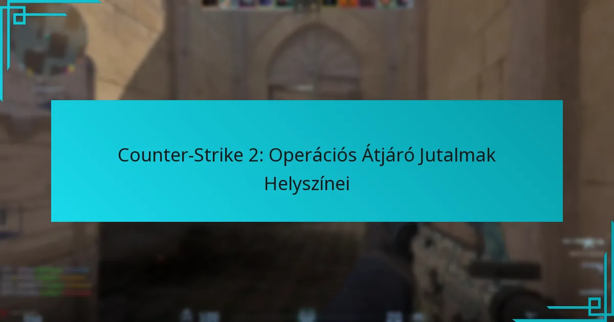 Counter-Strike 2: Operációs Átjáró Jutalmak Helyszínei