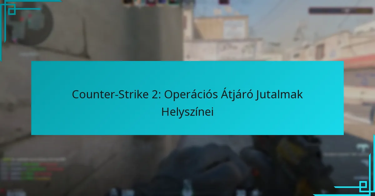 Counter-Strike 2: Operációs Átjáró Jutalmak Helyszínei