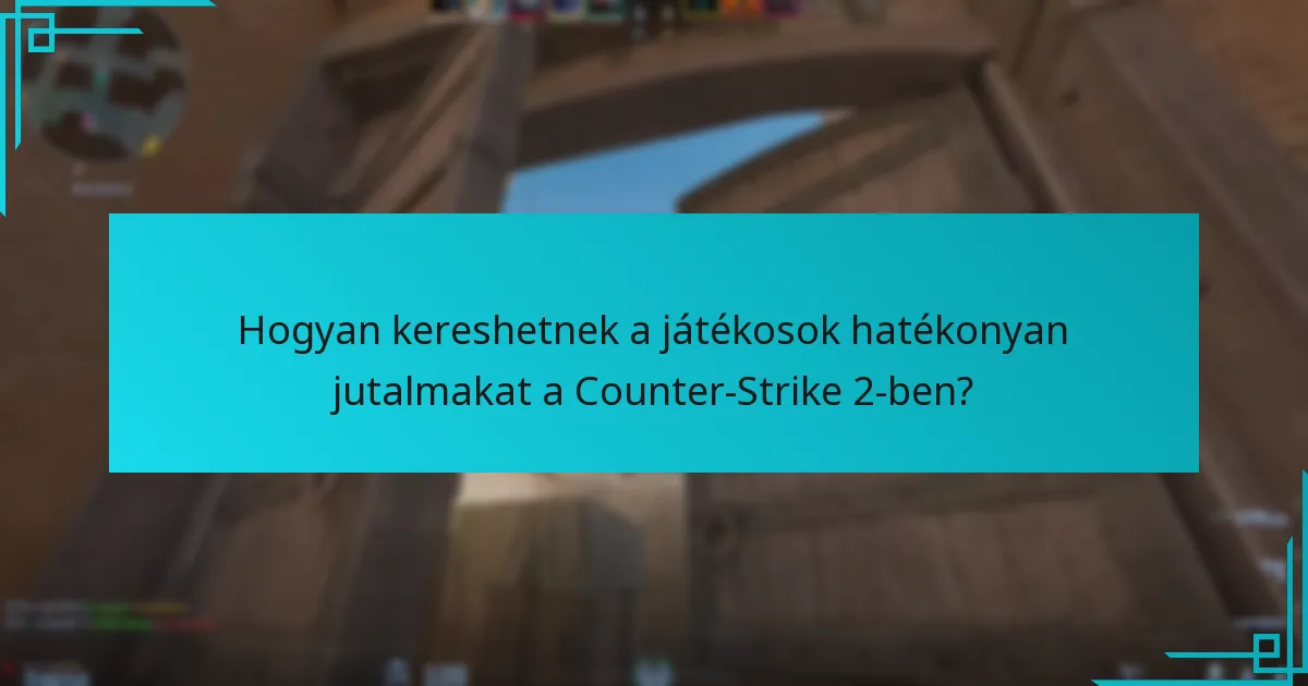 Hogyan kereshetnek a játékosok hatékonyan jutalmakat a Counter-Strike 2-ben?