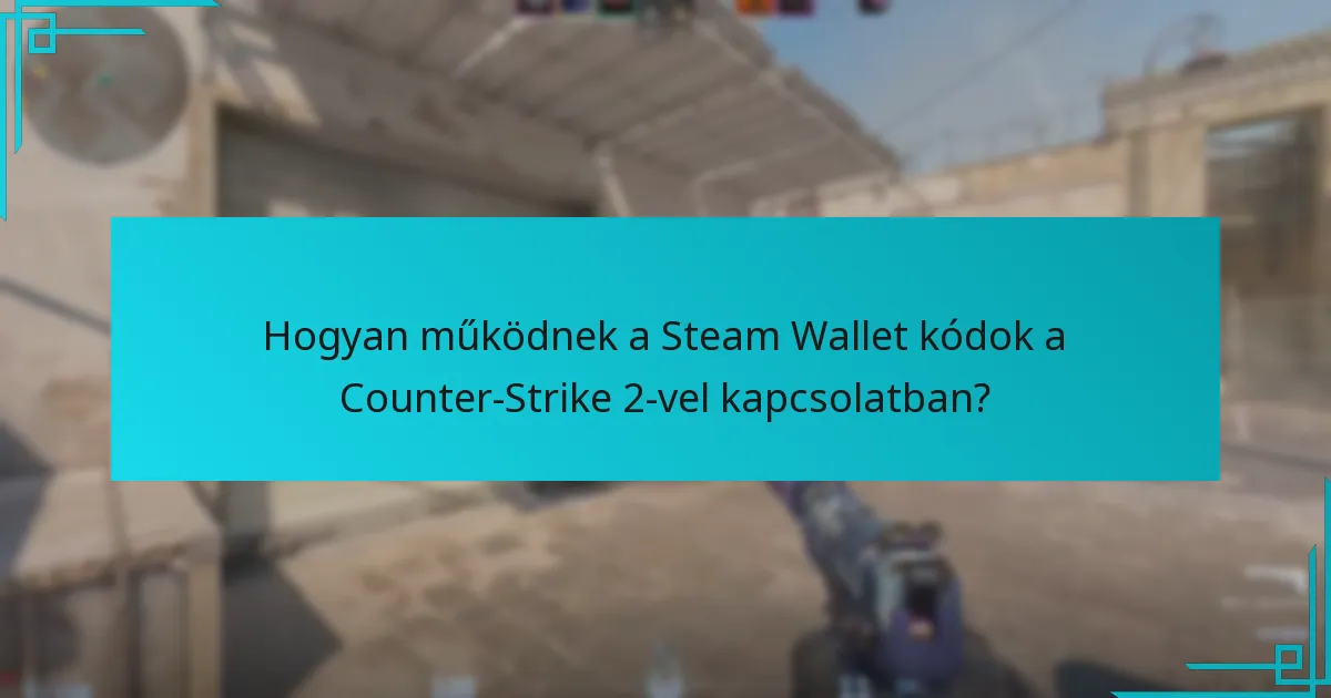 Hogyan működnek a Steam Wallet kódok a Counter-Strike 2-vel kapcsolatban?