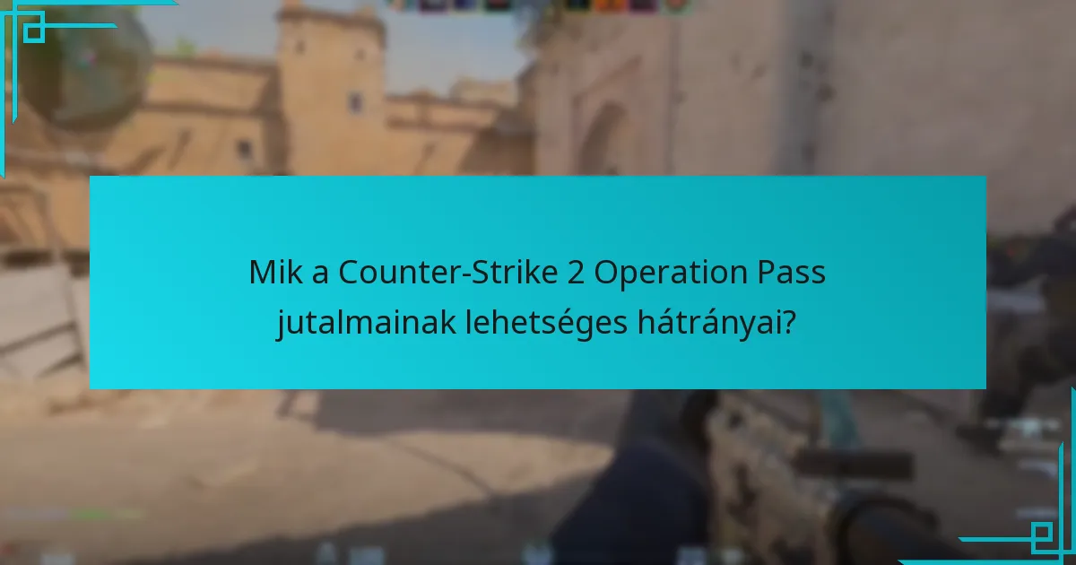 Mik a Counter-Strike 2 Operation Pass jutalmainak lehetséges hátrányai?
