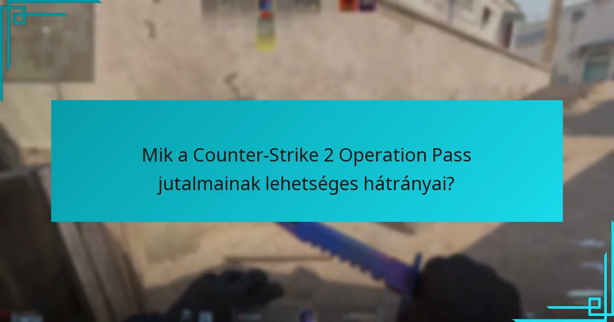 Mik a Counter-Strike 2 Operation Pass jutalmainak lehetséges hátrányai?
