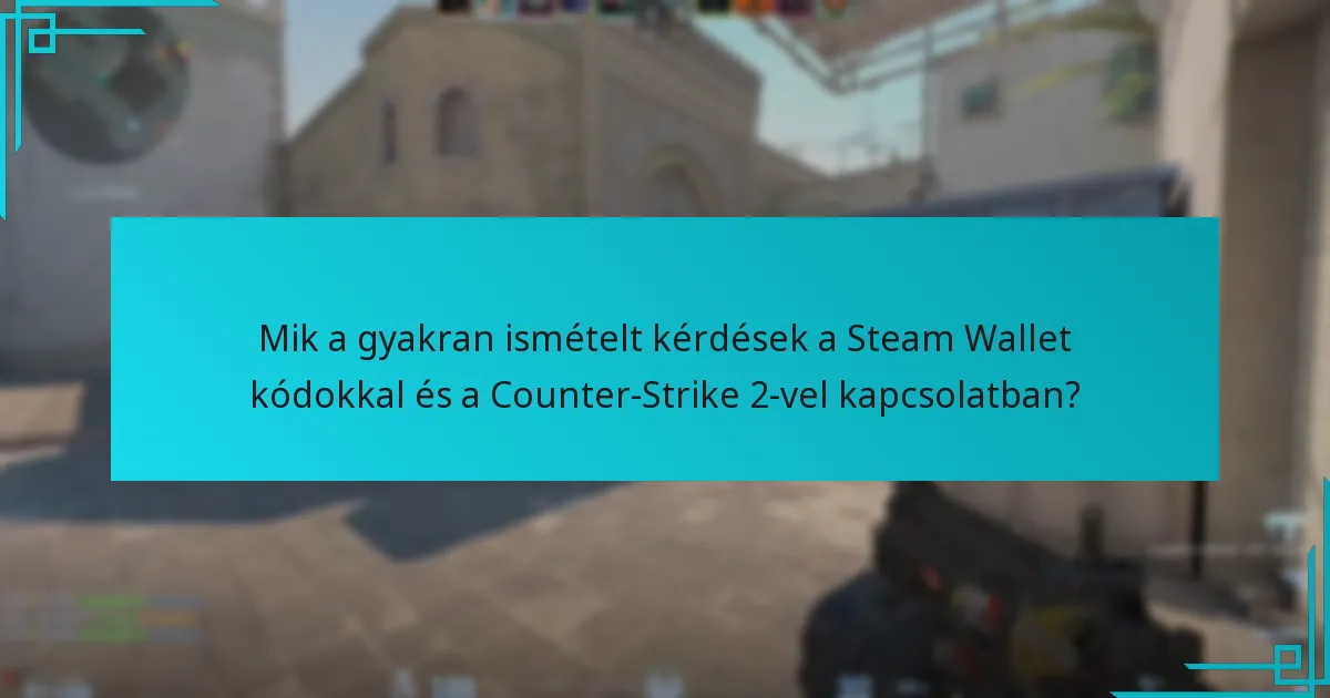 Mik a gyakran ismételt kérdések a Steam Wallet kódokkal és a Counter-Strike 2-vel kapcsolatban?