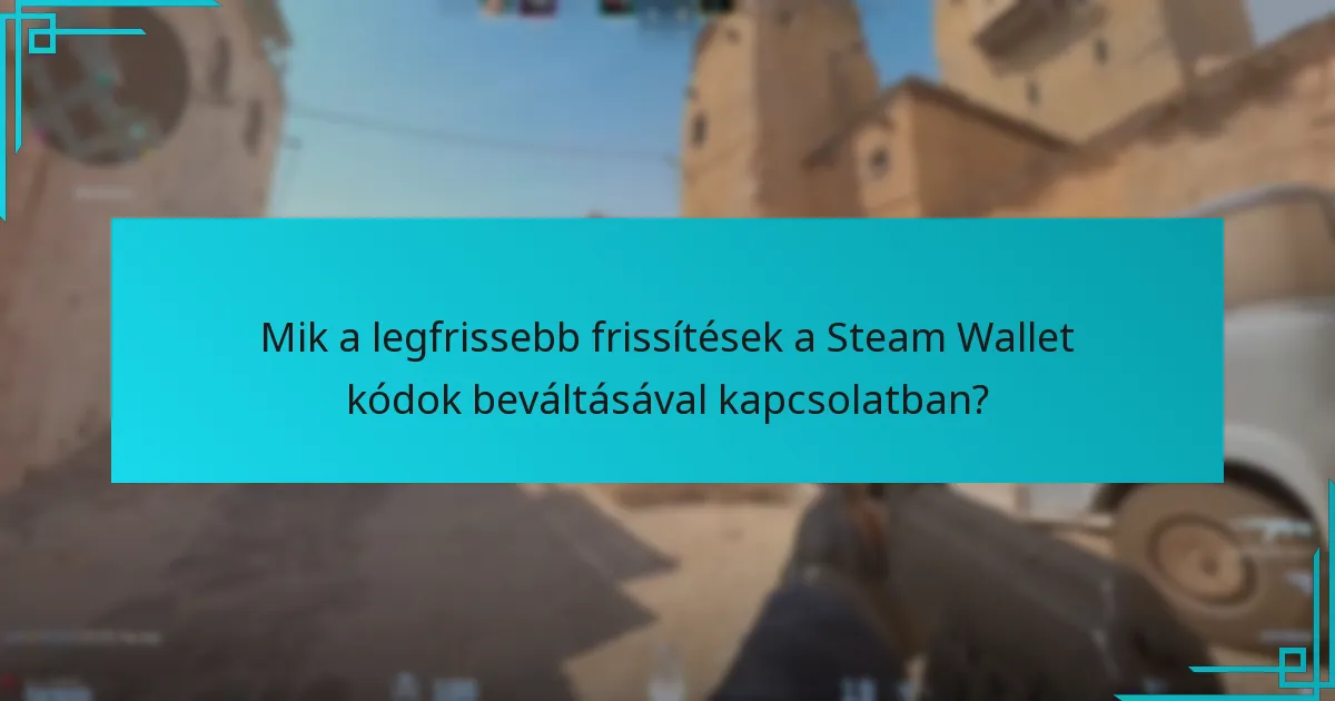 Mik a legfrissebb frissítések a Steam Wallet kódok beváltásával kapcsolatban?