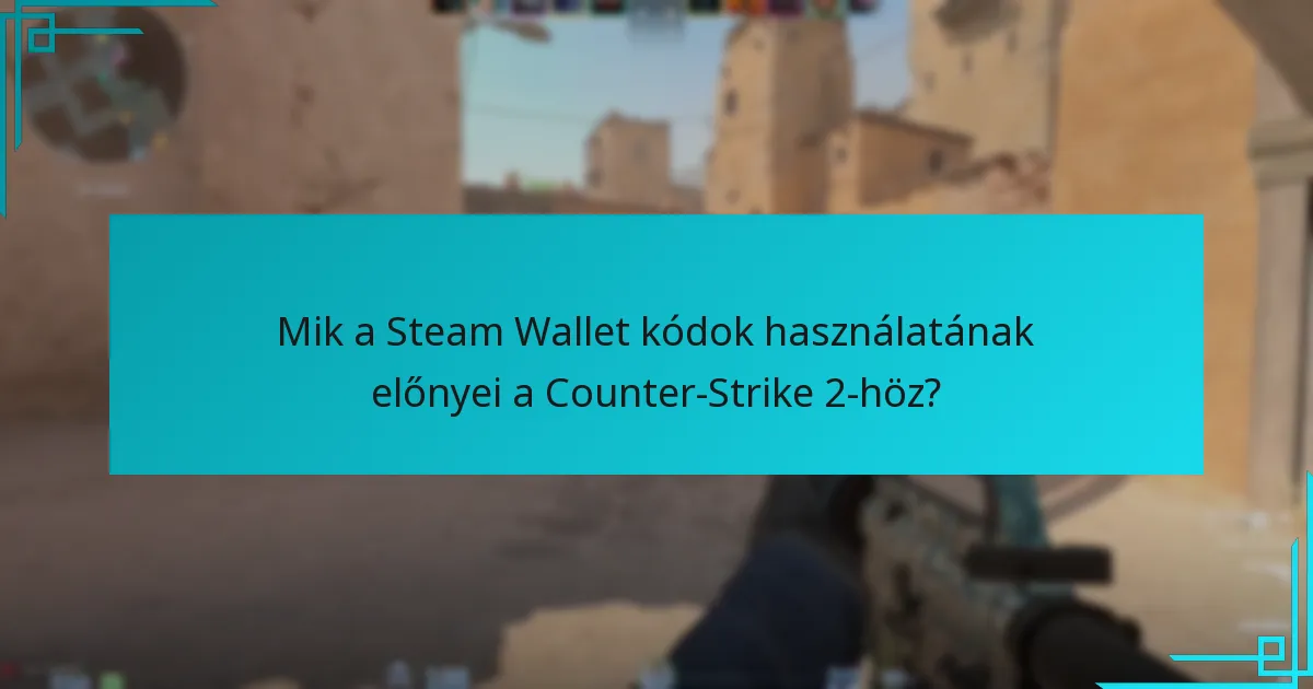 Mik a Steam Wallet kódok használatának előnyei a Counter-Strike 2-höz?