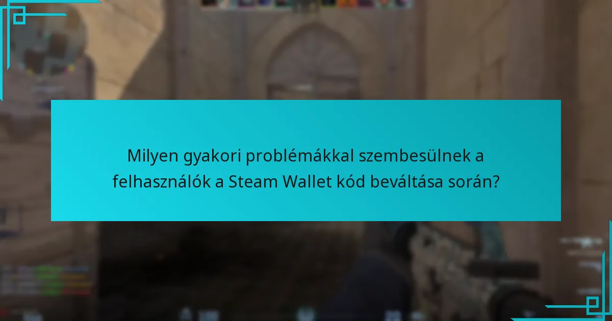 Milyen gyakori problémákkal szembesülnek a felhasználók a Steam Wallet kód beváltása során?