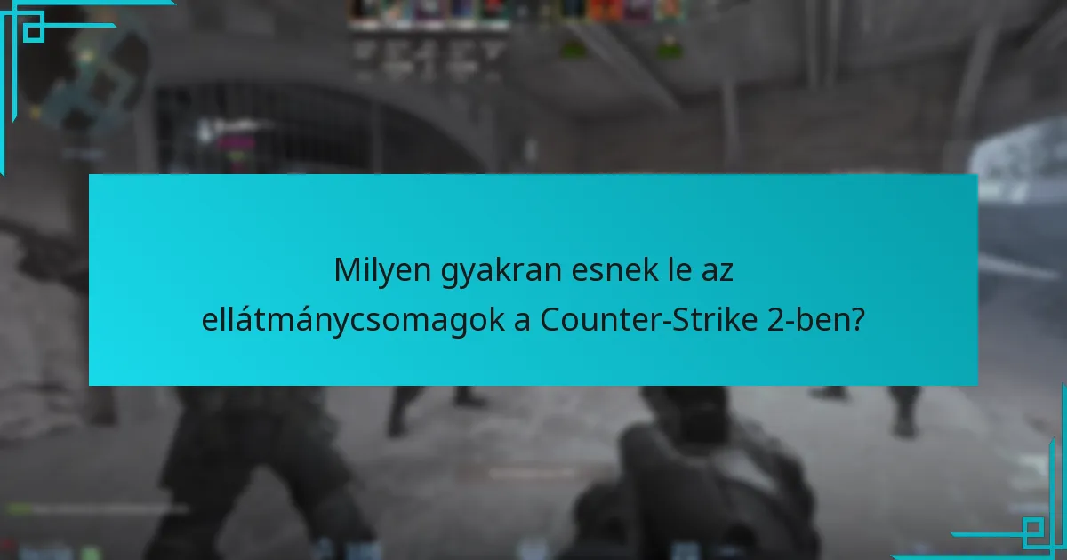 Milyen gyakran esnek le az ellátmánycsomagok a Counter-Strike 2-ben?