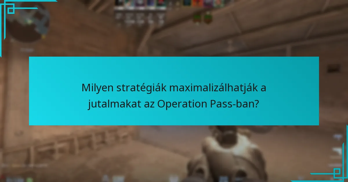 Milyen stratégiák maximalizálhatják a jutalmakat az Operation Pass-ban?