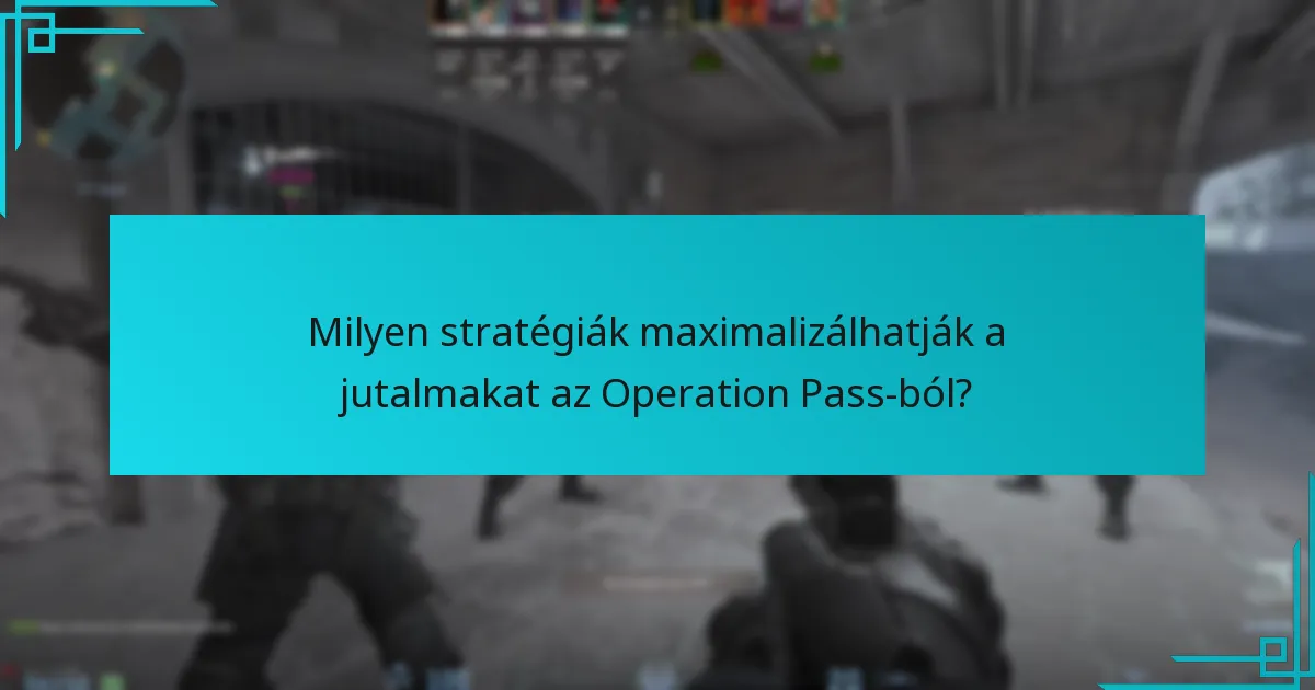 Milyen stratégiák maximalizálhatják a jutalmakat az Operation Pass-ból?